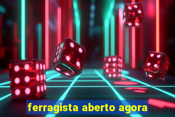 ferragista aberto agora